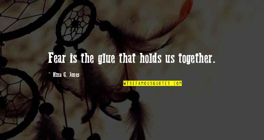 Glued Quotes By Nina G. Jones: Fear is the glue that holds us together. Glued Quotes By Nina G. Jones: Fear is the glue that holds us together.