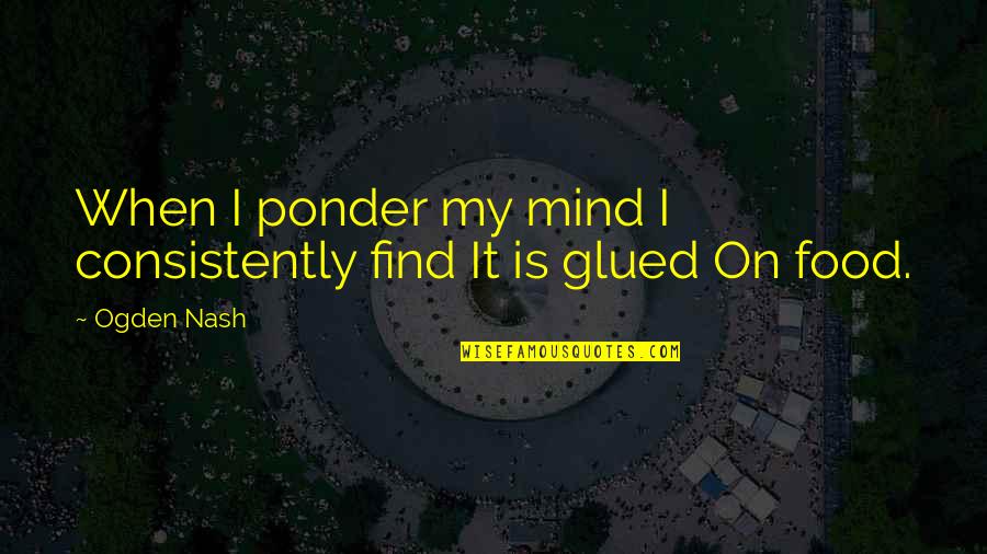 Glued Quotes By Ogden Nash: When I ponder my mind I consistently find