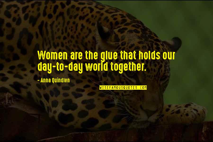 Glue'ed Quotes By Anna Quindlen: Women are the glue that holds our day-to-day