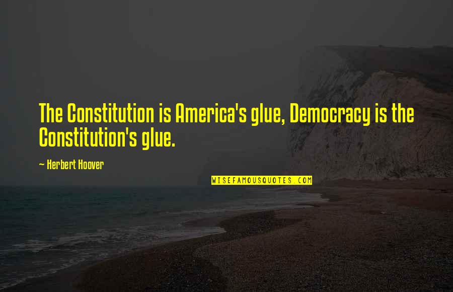 Glue'ed Quotes By Herbert Hoover: The Constitution is America's glue, Democracy is the