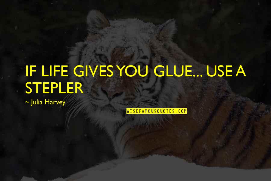 Glue'ed Quotes By Julia Harvey: IF LIFE GIVES YOU GLUE... USE A STEPLER