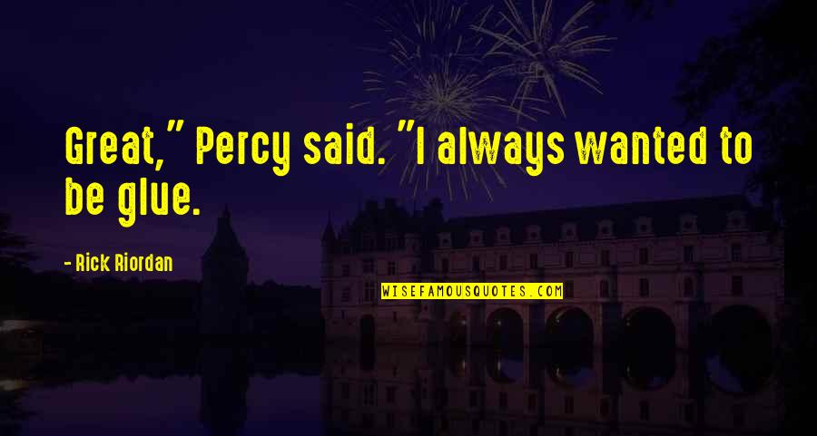 Glue'ed Quotes By Rick Riordan: Great," Percy said. "I always wanted to be