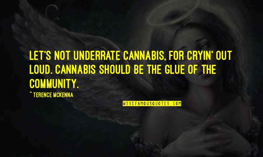 Glue'ed Quotes By Terence McKenna: Let's not underrate cannabis, for cryin' out loud.