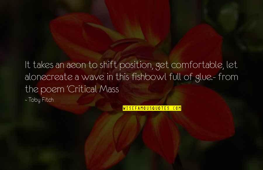 Glue'ed Quotes By Toby Fitch: It takes an aeon to shift position, get