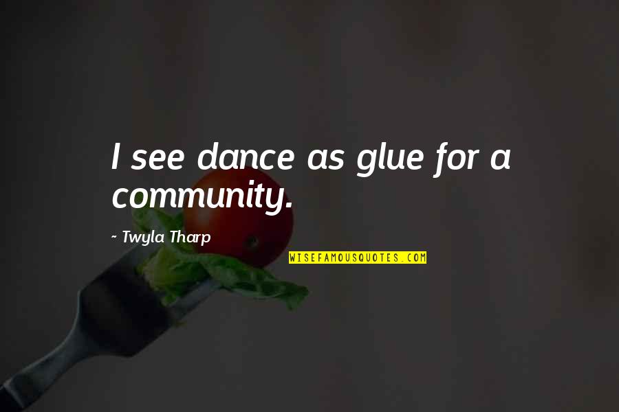 Glue'ed Quotes By Twyla Tharp: I see dance as glue for a community.