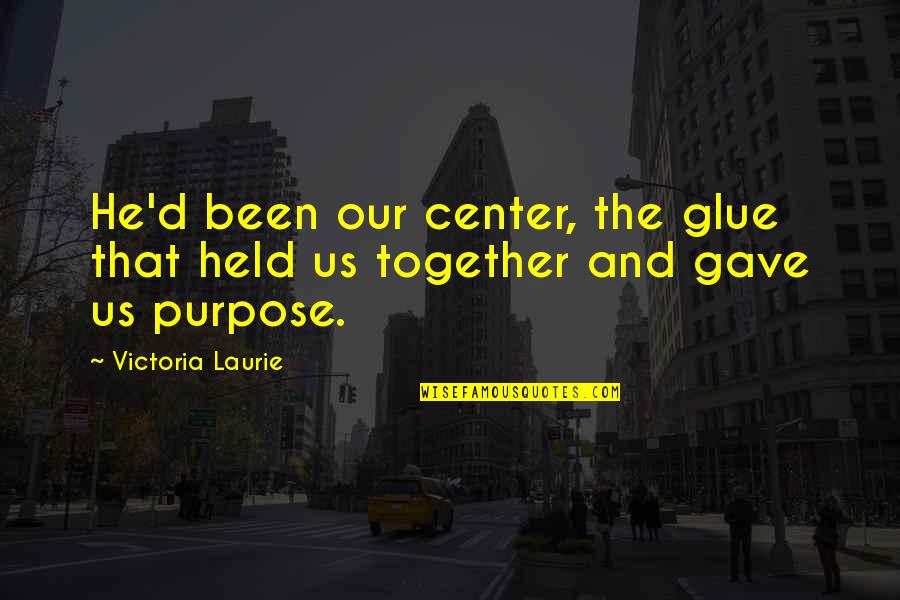 Glue'ed Quotes By Victoria Laurie: He'd been our center, the glue that held