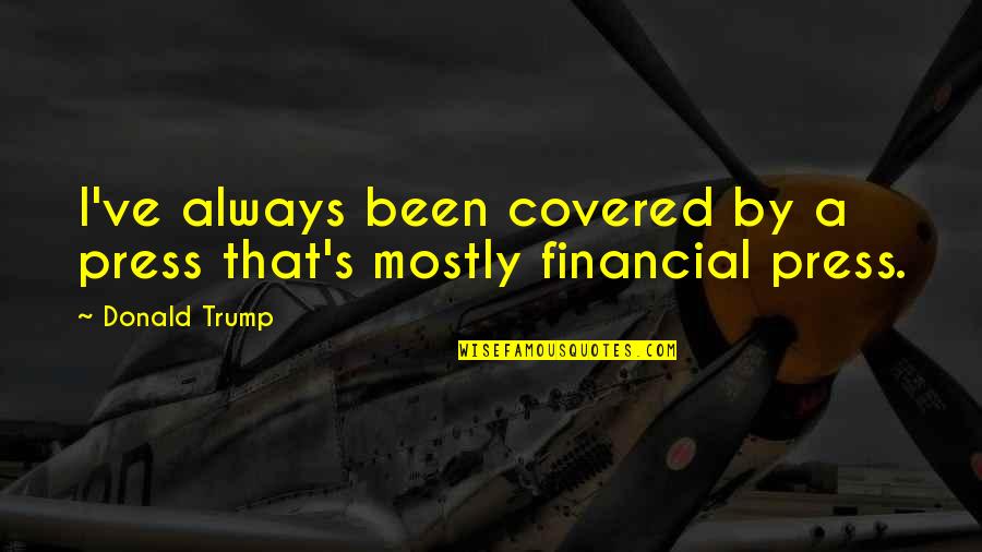 Glues And Adhesives Quotes By Donald Trump: I've always been covered by a press that's