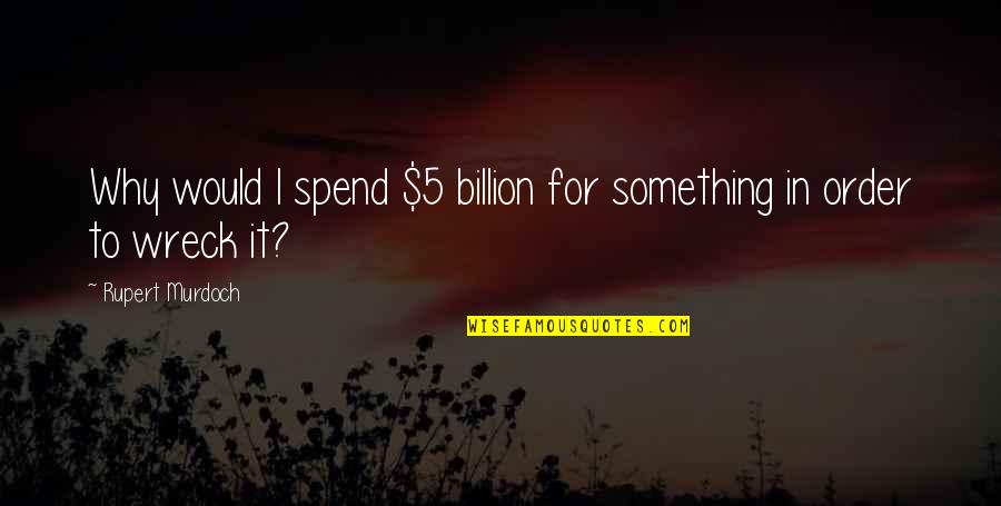 Glues And Adhesives Quotes By Rupert Murdoch: Why would I spend $5 billion for something Glues And Adhesives Quotes By Rupert Murdoch: Why would I spend $5 billion for something