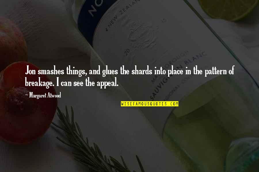 Glues Quotes By Margaret Atwood: Jon smashes things, and glues the shards into Glues Quotes By Margaret Atwood: Jon smashes things, and glues the shards into