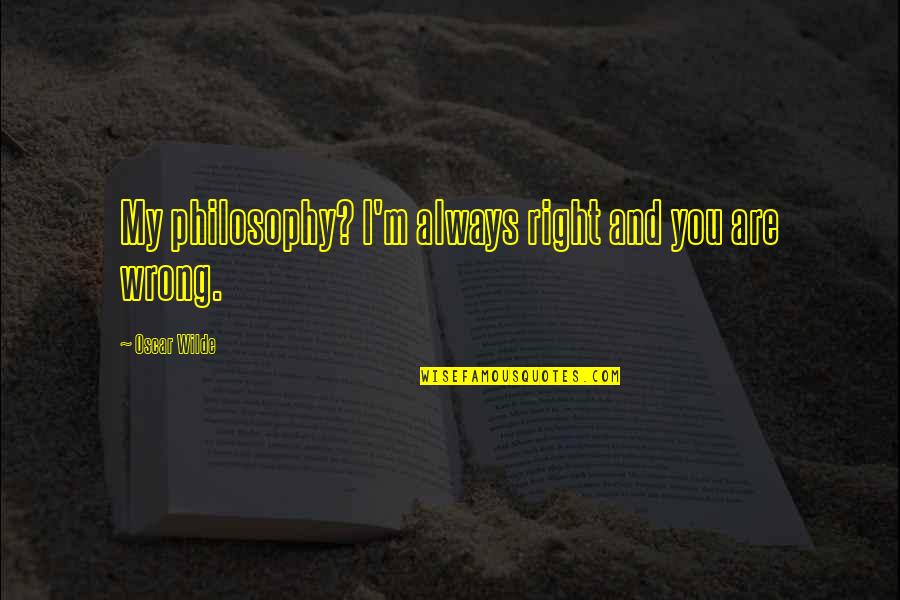 Glues Quotes By Oscar Wilde: My philosophy? I'm always right and you are Glues Quotes By Oscar Wilde: My philosophy? I'm always right and you are