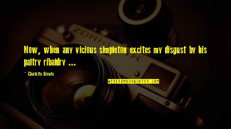 Glug A Drink Quotes By Charlotte Bronte: Now, when any vicious simpleton excites my disgust