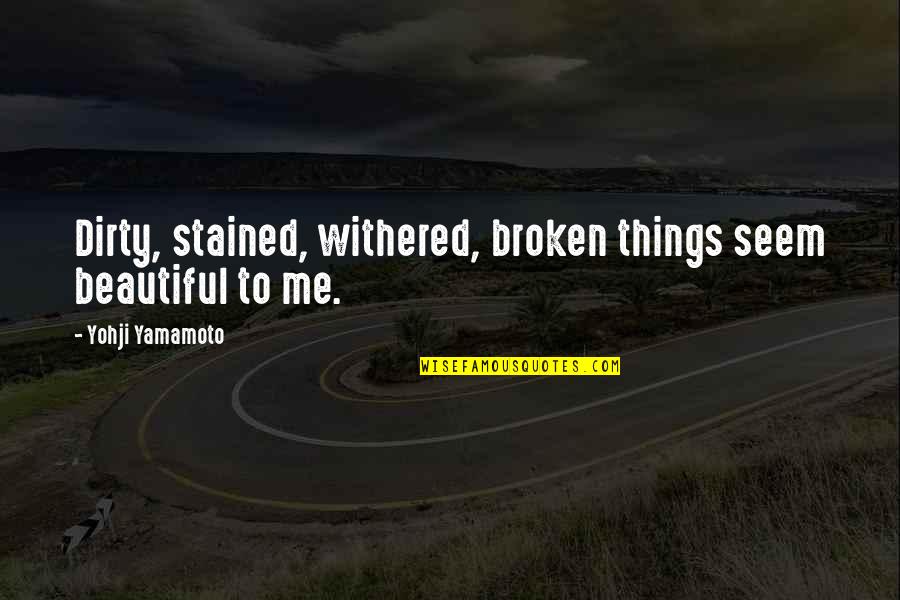 Glug A Drink Quotes By Yohji Yamamoto: Dirty, stained, withered, broken things seem beautiful to