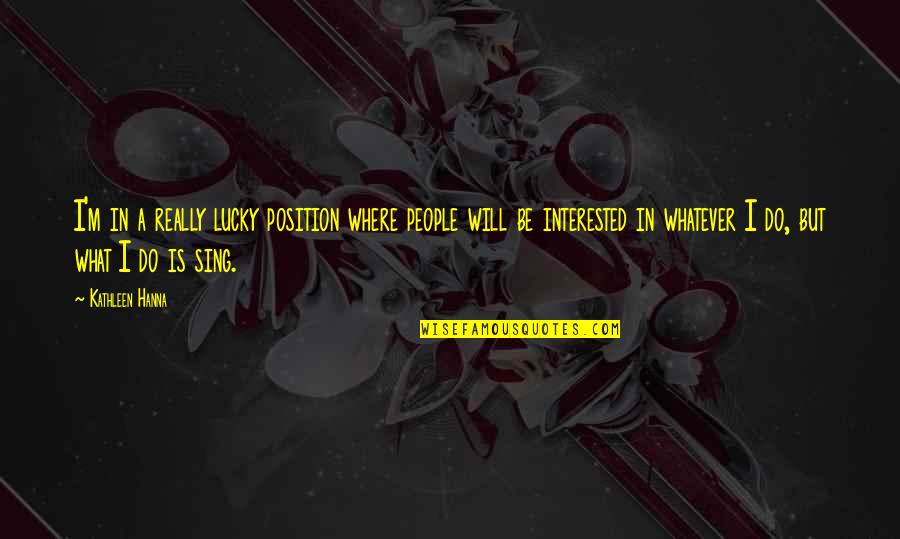 Glug Quotes By Kathleen Hanna: I'm in a really lucky position where people Glug Quotes By Kathleen Hanna: I'm in a really lucky position where people