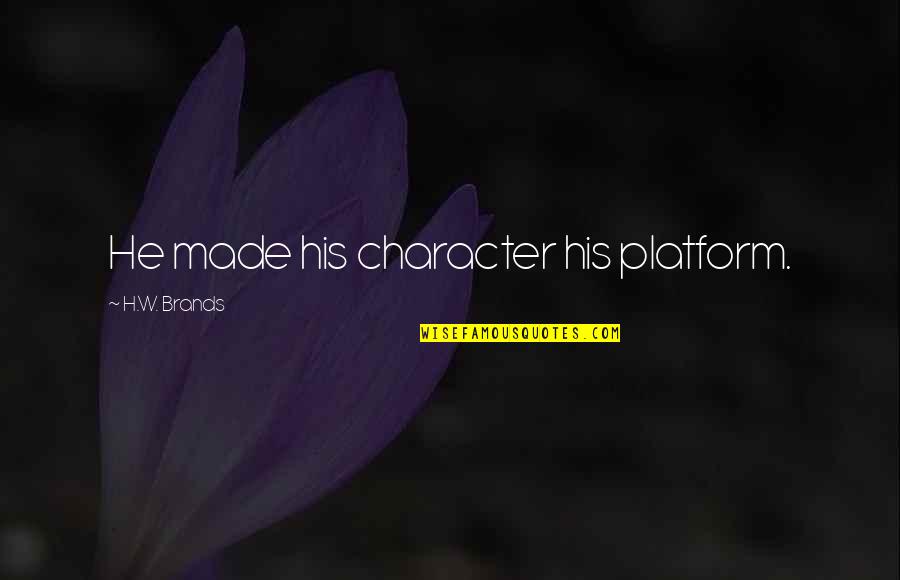 Glunz Tavern Quotes By H.W. Brands: He made his character his platform. Glunz Tavern Quotes By H.W. Brands: He made his character his platform.