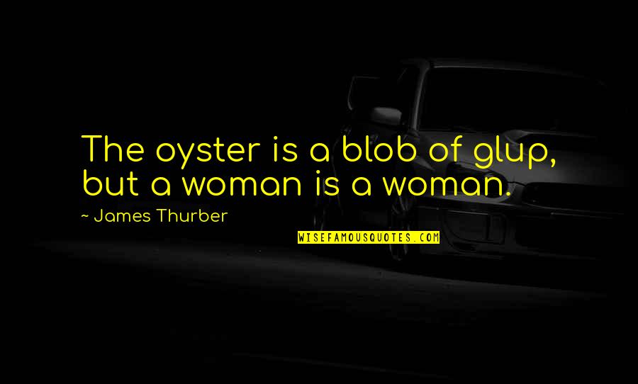 Glup Quotes By James Thurber: The oyster is a blob of glup, but
