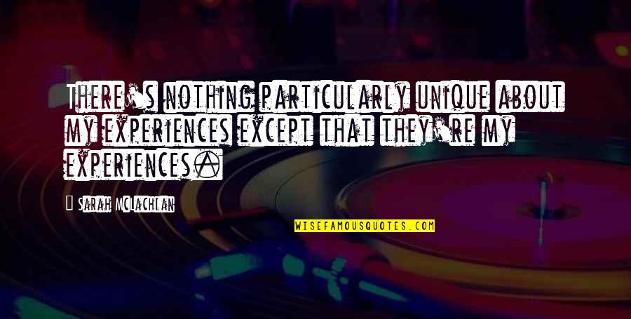 Glupoty Quotes By Sarah McLachlan: There's nothing particularly unique about my experiences except Glupoty Quotes By Sarah McLachlan: There's nothing particularly unique about my experiences except