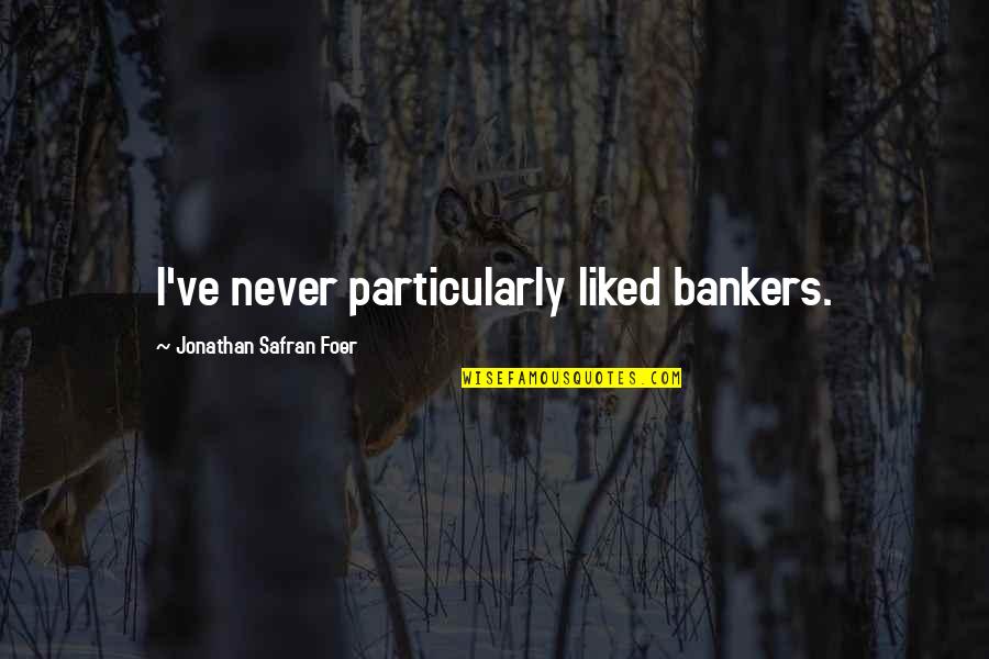 Glurk Quotes By Jonathan Safran Foer: I've never particularly liked bankers.