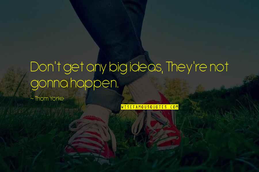 Glushko Valentin Quotes By Thom Yorke: Don't get any big ideas, They're not gonna Glushko Valentin Quotes By Thom Yorke: Don't get any big ideas, They're not gonna