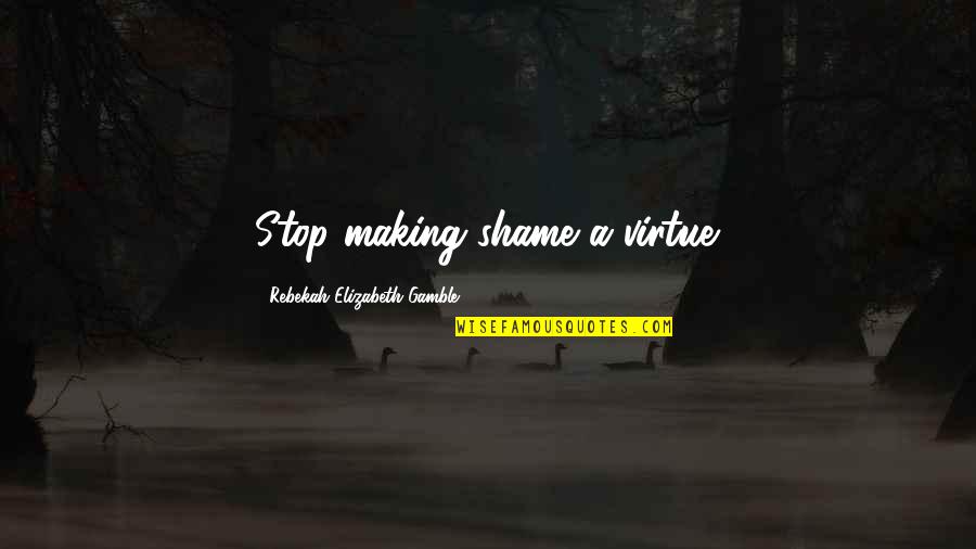 Glushko Wta Quotes By Rebekah Elizabeth Gamble: Stop making shame a virtue. Glushko Wta Quotes By Rebekah Elizabeth Gamble: Stop making shame a virtue.