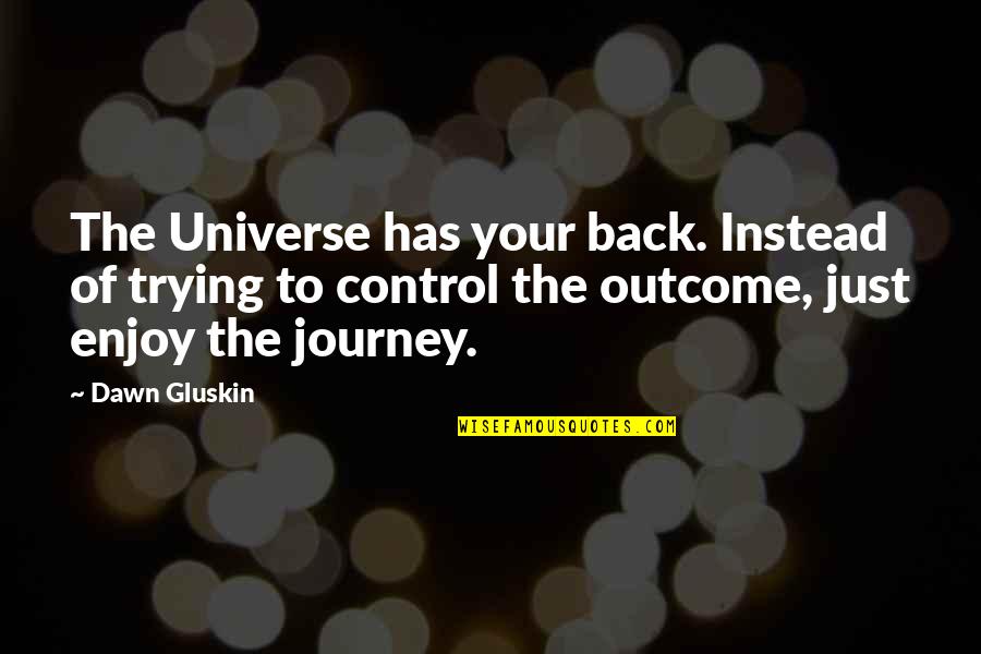 Gluskin 9 Quotes By Dawn Gluskin: The Universe has your back. Instead of trying Gluskin 9 Quotes By Dawn Gluskin: The Universe has your back. Instead of trying