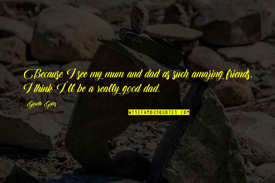 Gluskin 9 Quotes By Gareth Gates: Because I see my mum and dad as Gluskin 9 Quotes By Gareth Gates: Because I see my mum and dad as