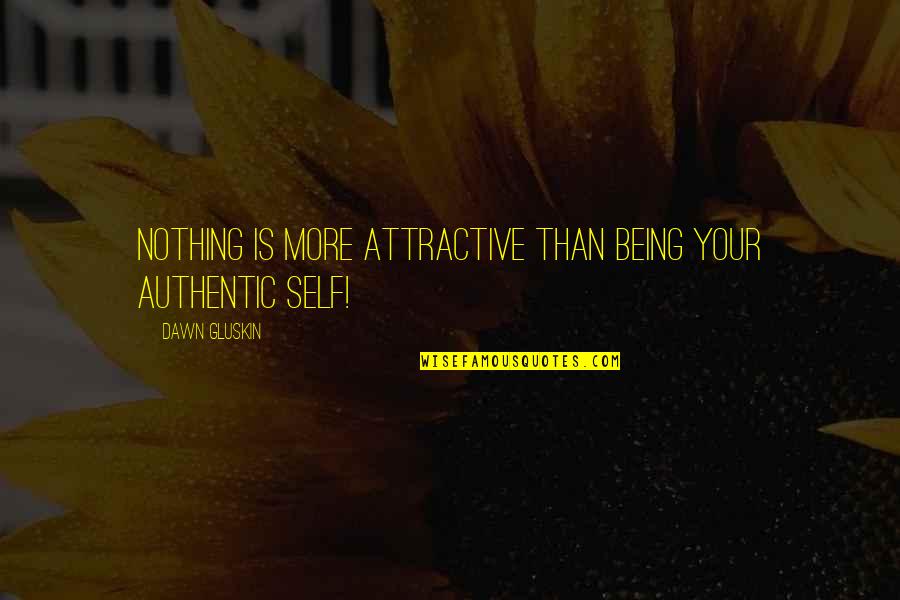 Gluskin Quotes By Dawn Gluskin: Nothing is more attractive than being your authentic