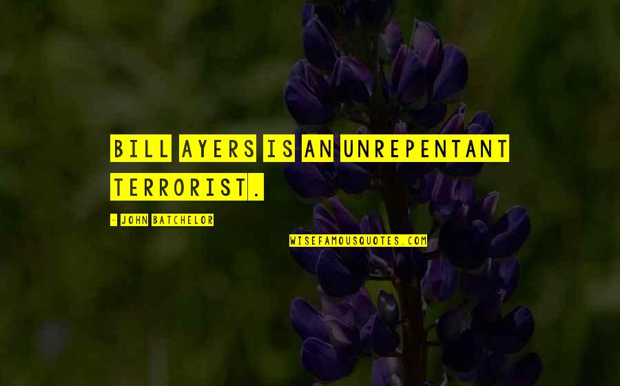 Glusman Florist Quotes By John Batchelor: Bill Ayers is an unrepentant terrorist. Glusman Florist Quotes By John Batchelor: Bill Ayers is an unrepentant terrorist.