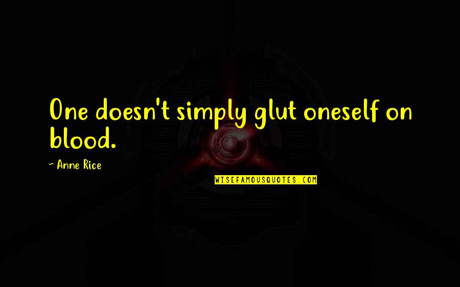 Glut Quotes By Anne Rice: One doesn't simply glut oneself on blood.