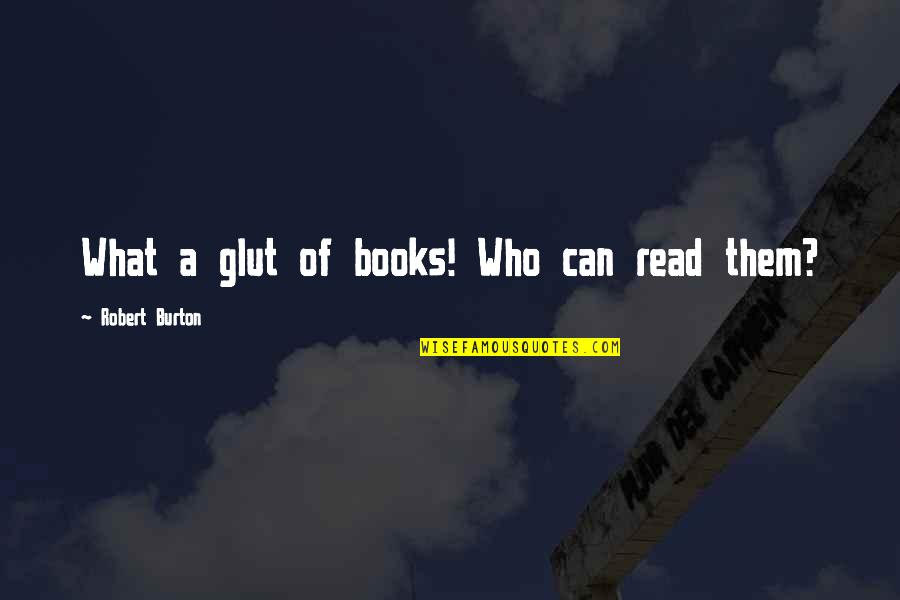 Glut Quotes By Robert Burton: What a glut of books! Who can read