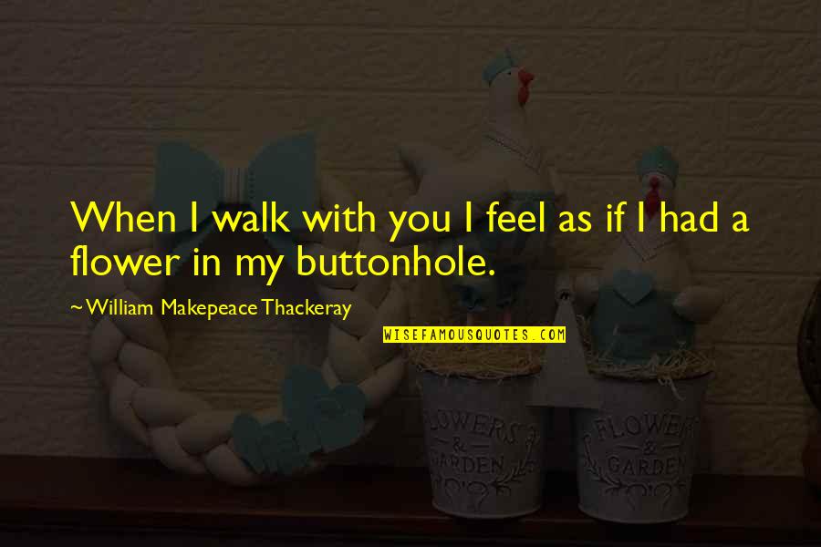 Gluteus Maximus Quotes By William Makepeace Thackeray: When I walk with you I feel as