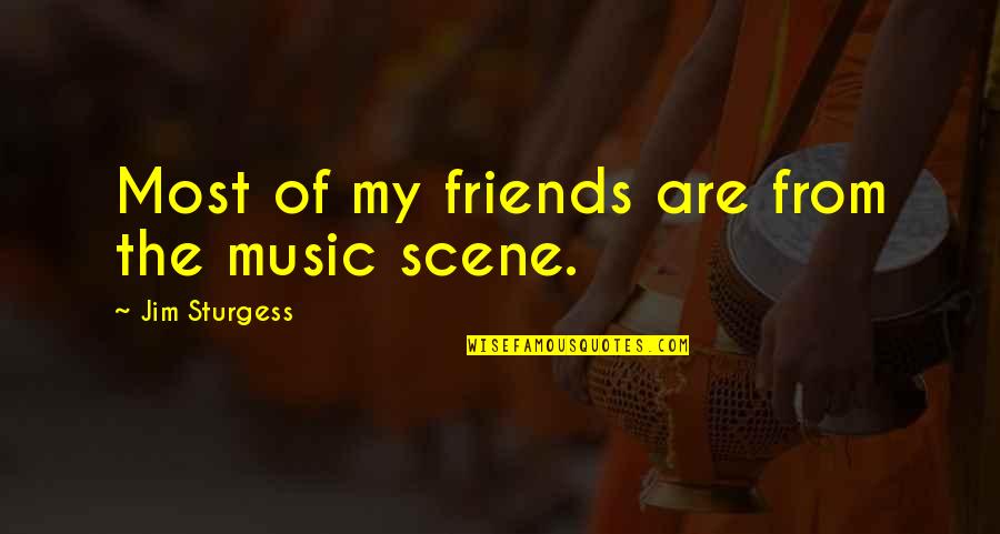Glutney Quotes By Jim Sturgess: Most of my friends are from the music Glutney Quotes By Jim Sturgess: Most of my friends are from the music