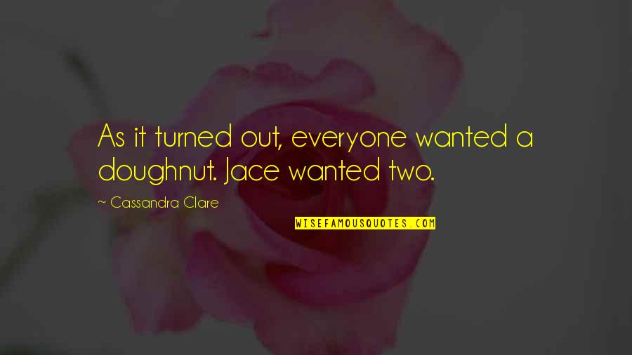 Gluttony's Quotes By Cassandra Clare: As it turned out, everyone wanted a doughnut.