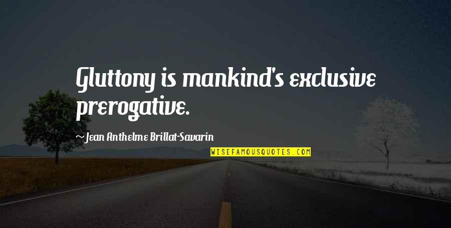 Gluttony's Quotes By Jean Anthelme Brillat-Savarin: Gluttony is mankind's exclusive prerogative.