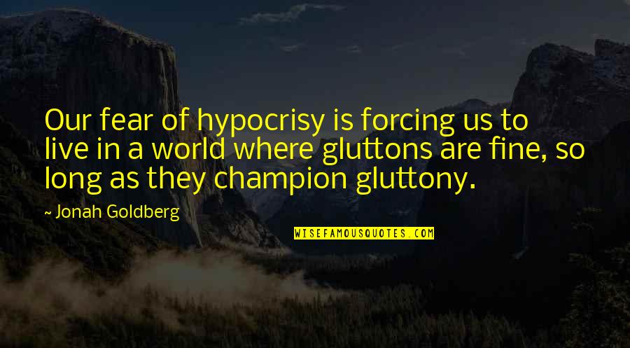 Gluttony's Quotes By Jonah Goldberg: Our fear of hypocrisy is forcing us to