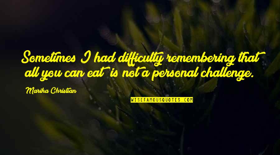 Gluttony's Quotes By Marika Christian: Sometimes I had difficulty remembering that "all you
