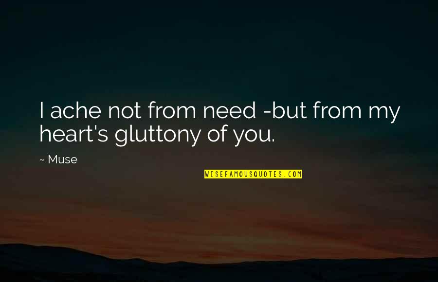 Gluttony's Quotes By Muse: I ache not from need -but from my