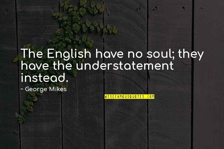 Gluzilla Quotes By George Mikes: The English have no soul; they have the