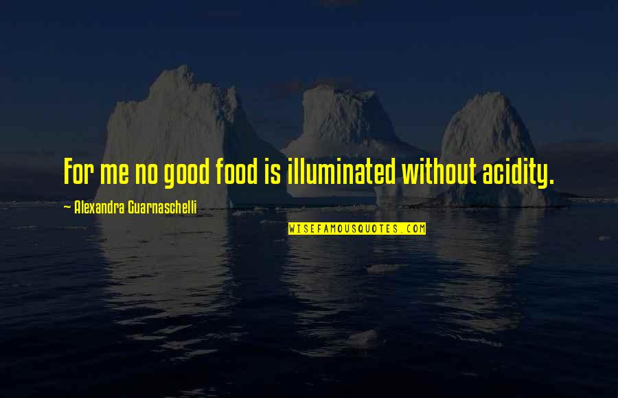 Gluzman Md Quotes By Alexandra Guarnaschelli: For me no good food is illuminated without