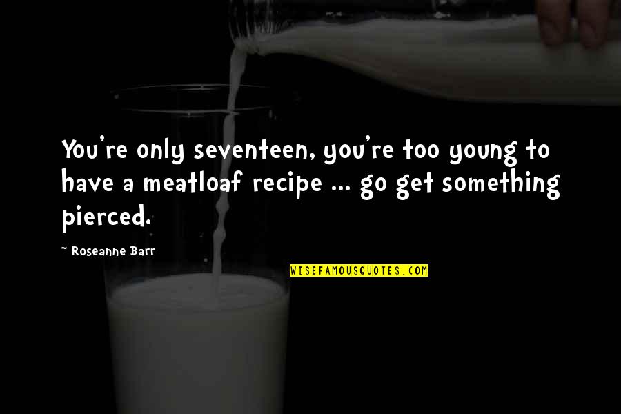 Gluzman Md Quotes By Roseanne Barr: You're only seventeen, you're too young to have Gluzman Md Quotes By Roseanne Barr: You're only seventeen, you're too young to have