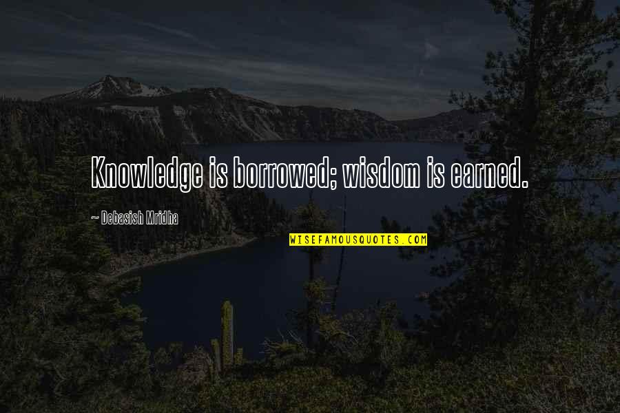 Glycerine Lyrics Quotes By Debasish Mridha: Knowledge is borrowed; wisdom is earned.