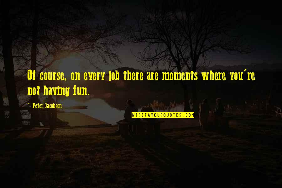 Glycyrrhizin Extract Quotes By Peter Jacobson: Of course, on every job there are moments