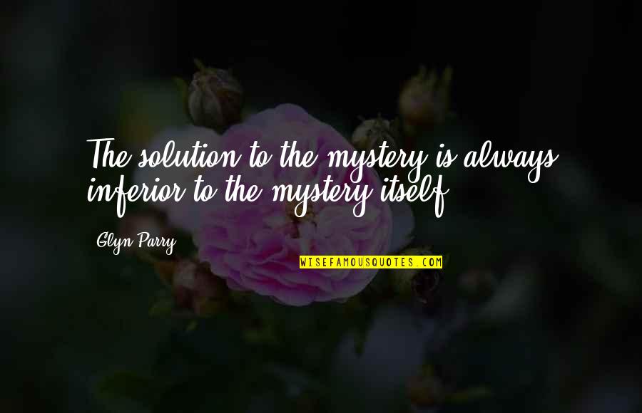 Glyn Quotes By Glyn Parry: The solution to the mystery is always inferior