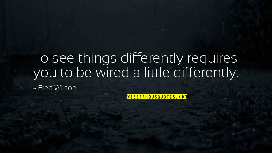 Glynase Side Quotes By Fred Wilson: To see things differently requires you to be