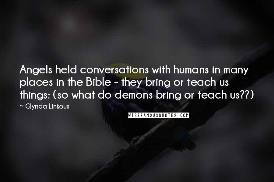 Glynda Linkous quotes: Angels held conversations with humans in many places in the Bible - they bring or teach us things: (so what do demons bring or teach us??)