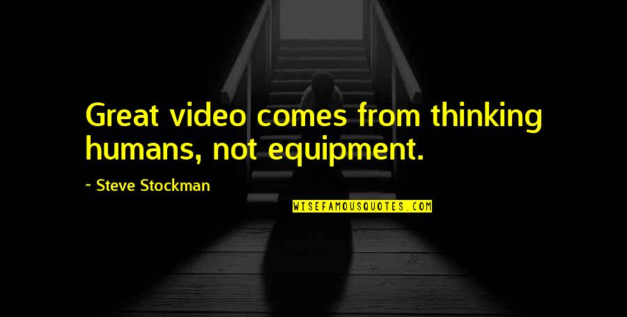 Glynis Mccants Quotes By Steve Stockman: Great video comes from thinking humans, not equipment.