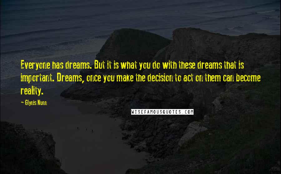 Glynis Nunn quotes: Everyone has dreams. But it is what you do with these dreams that is important. Dreams, once you make the decision to act on them can become reality.