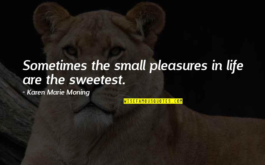 Glynna Deaner Quotes By Karen Marie Moning: Sometimes the small pleasures in life are the Glynna Deaner Quotes By Karen Marie Moning: Sometimes the small pleasures in life are the