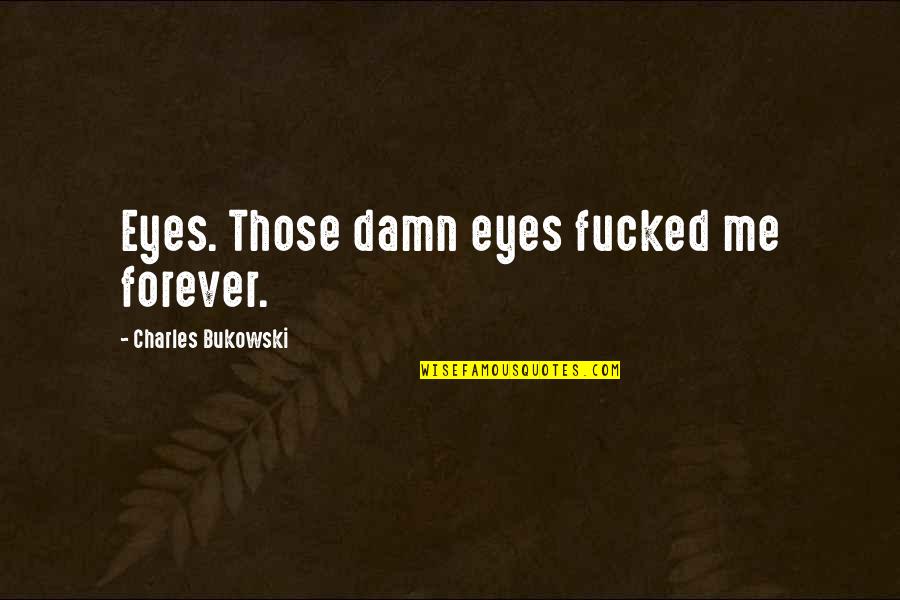 Glynna Kaye Quotes By Charles Bukowski: Eyes. Those damn eyes fucked me forever.
