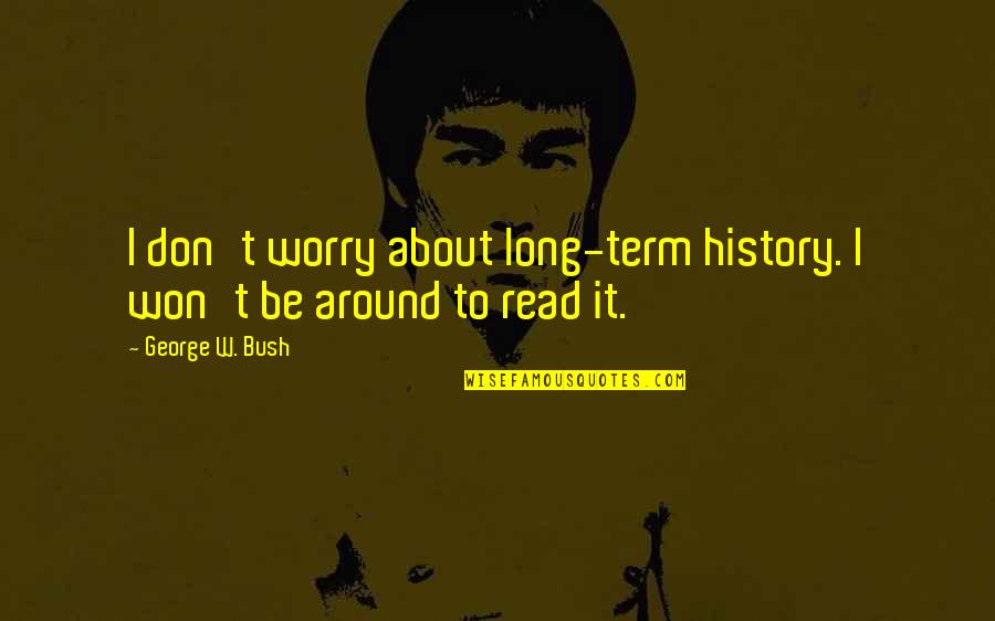 Glynneath Quotes By George W. Bush: I don't worry about long-term history. I won't Glynneath Quotes By George W. Bush: I don't worry about long-term history. I won't