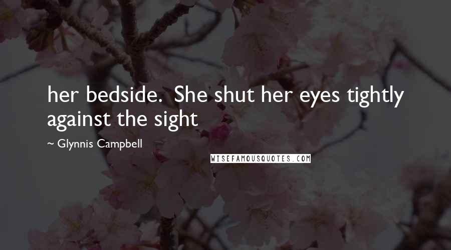 Glynnis Campbell quotes: her bedside. She shut her eyes tightly against the sight